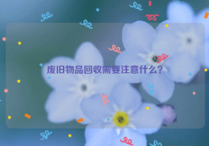 廢舊物品回收需要注意什么？